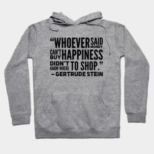 Whoever said money don't buy happiness didn't know where to shop Gertude Stein Quote Hoodie